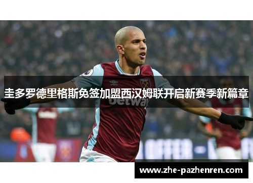 圭多罗德里格斯免签加盟西汉姆联开启新赛季新篇章 圭多罗德里格斯免签加盟西汉姆联开启新赛季新篇章