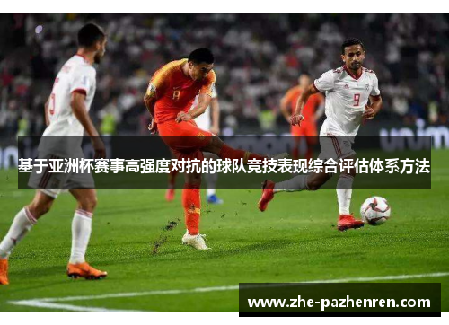 基于亚洲杯赛事高强度对抗的球队竞技表现综合评估体系方法 基于亚洲杯赛事高强度对抗的球队竞技表现综合评估体系方法